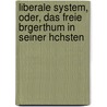 Liberale System, Oder, Das Freie Brgerthum in Seiner Hchsten by Ernst Ludwig Brauns