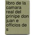 Libro de La Camara Real del Prinipe Don Juan E Officios de S