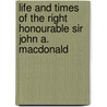 Life And Times Of The Right Honourable Sir John A. Macdonald by Joseph Edmund Collins