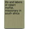 Life and Labors of Robert Moffat, Missionary in South Africa by William Walters