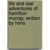 Life and Real Adventures of Hamilton Murray, Written by Hims by Hamilton Murray