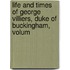 Life and Times of George Villiers, Duke of Buckingham, Volum