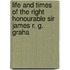 Life and Times of the Right Honourable Sir James R. G. Graha