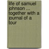 Life of Samuel Johnson ... Together with a Journal of a Tour door Professor James Boswell