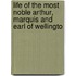 Life of the Most Noble Arthur, Marquis and Earl of Wellingto