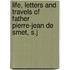 Life, Letters and Travels of Father Pierre-Jean de Smet, S.J