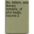 Life, Letters, And Literary Remains, Of John Keats, Volume 2