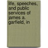 Life, Speeches, and Public Services of James A. Garfield, In by Anonymous Anonymous