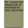 Life, Travels and Adventures of Ferdinand De Soto, Discovere door Lambert A. Wilmer