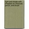 Light and Shade with Chapters On Charcoal, Pencil, and Brush by Anson Kent Cross