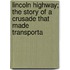 Lincoln Highway; The Story of a Crusade That Made Transporta