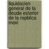 Liquidacion General de La Deuda Esterior de La Repblica Mexi