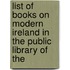 List of Books on Modern Ireland in the Public Library of the