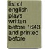 List of English Plays Written Before 1643 and Printed Before