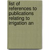 List of References to Publications Relating to Irrigation an door Ellen A. Hedrick