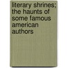 Literary Shrines; The Haunts Of Some Famous American Authors by Theodore Frelinghuysen Wolfe
