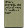 Literary, Scientific, and Political Views of Orestes A. Brow by Orestes Augustus Brownson
