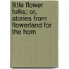 Little Flower Folks; Or, Stories from Flowerland for the Hom by Mara Louise Pratt Chadwick