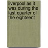 Liverpool As It Was During the Last Quarter of the Eighteent by Anonymous Anonymous