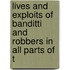 Lives and Exploits of Banditti and Robbers in All Parts of t