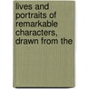 Lives and Portraits of Remarkable Characters, Drawn from the door James Caulfield