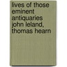 Lives of Those Eminent Antiquaries John Leland, Thomas Hearn door Thomas Hearne