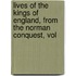 Lives of the Kings of England, from the Norman Conquest, Vol