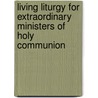 Living Liturgy For Extraordinary Ministers Of Holy Communion by Kathleen Harmon