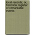 Local Records; Or, Historical Register of Remarkable Events