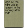 Logic Or, the Right Use of Reason in the Enquiry After Truth door Isaac Watts