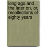 Long Ago and the Later On, Or, Recollections of Eighty Years by George Tisdale Bromley