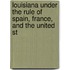 Louisiana Under the Rule of Spain, France, and the United St