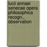 Lucii Annaei Senecae Opera Philosophica Recogn., Observation door Lucius Annaeus Seneca