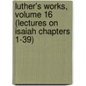 Luther's Works, Volume 16 (Lectures on Isaiah Chapters 1-39) by Martin Luther