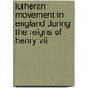 Lutheran Movement in England During the Reigns of Henry Viii door Henry Eyster Jacobs