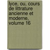 Lyce, Ou, Cours de Littrature Ancienne Et Moderne, Volume 16 door Jean-Fran�Ois De La Harpe