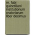 M. Fabi Quinctiliani Institutionum Oratoriarum Liber Decimus