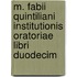 M. Fabii Quintiliani Institutionis Oratoriae Libri Duodecim