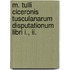 M. Tulli Ciceronis Tusculanarum Disputationum Libri I., Ii.