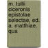 M. Tullii Ciceronis Epistolae Selectae, Ed. A. Matthiae. Qua