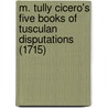 M. Tully Cicero's Five Books Of Tusculan Disputations (1715) door Marcus Tullius Cicero