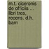 M.T. Ciceronis de Officiis ... Libri Tres, Recens. D.H. Barn