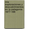 Mis Esploraciones Y Descubrimientos En La Patagonia 1877-188 door RamóN. Lista