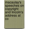 Macaulay's Speeches on Copyright and Lincoln's Address at Co by Baron Thomas Babington Macaulay Macaulay
