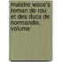 Maistre Wace's Roman de Rou Et Des Ducs de Normandie, Volume