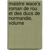 Maistre Wace's Roman de Rou Et Des Ducs de Normandie, Volume by Wace