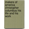 Makers Of America Christopher Columbus His Life And His Work by Charles Kendall Adams