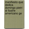 Manifiesto Que Dedica Domingo Pietri Al Ilustre Americano Ge by Domingo Pietri