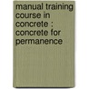Manual Training Course In Concrete : Concrete For Permanence door Onbekend