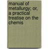 Manual of Metallurgy; Or, a Practical Treatise on the Chemis door John Arthur Phillips